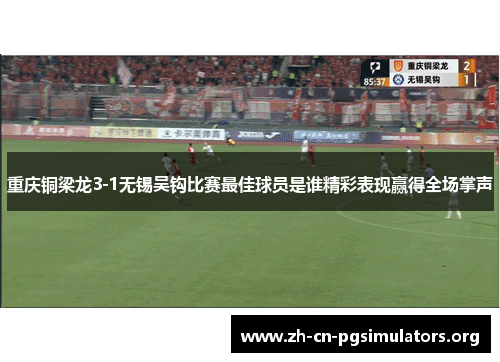 重庆铜梁龙3-1无锡吴钩比赛最佳球员是谁精彩表现赢得全场掌声