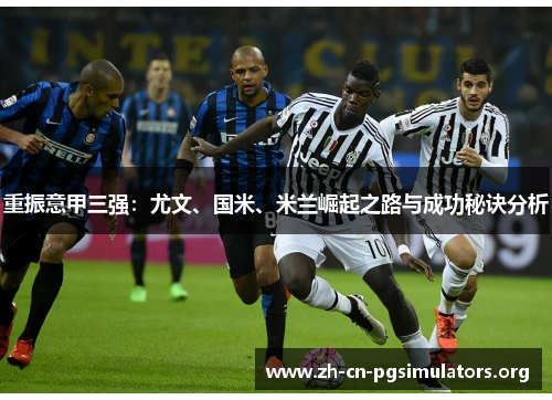 重振意甲三强:尤文、国米、米兰崛起之路与成功秘诀分析