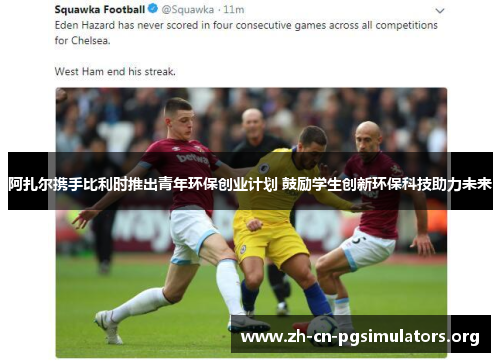 阿扎尔携手比利时推出青年环保创业计划 鼓励学生创新环保科技助力未来