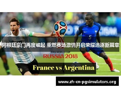 阿根廷豪门再度崛起 重燃赛场激情开启荣耀追逐新篇章