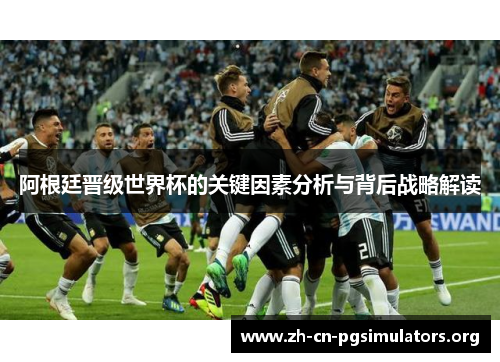 阿根廷晋级世界杯的关键因素分析与背后战略解读