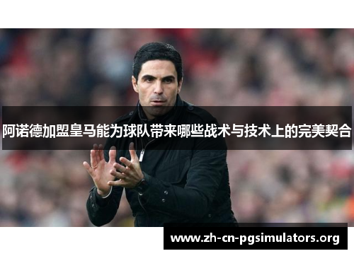 阿诺德加盟皇马能为球队带来哪些战术与技术上的完美契合