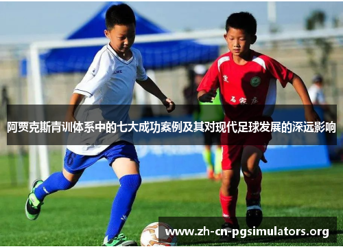 阿贾克斯青训体系中的七大成功案例及其对现代足球发展的深远影响