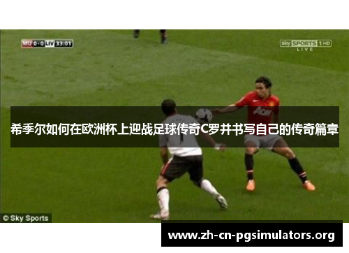 希季尔如何在欧洲杯上迎战足球传奇C罗并书写自己的传奇篇章