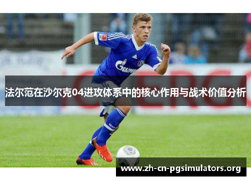 法尔范在沙尔克04进攻体系中的核心作用与战术价值分析