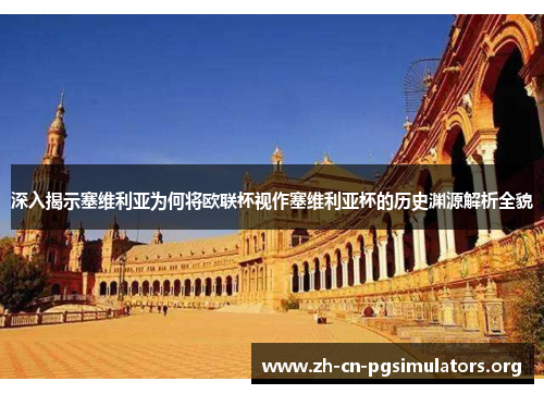深入揭示塞维利亚为何将欧联杯视作塞维利亚杯的历史渊源解析全貌 深入揭示塞维利亚为何将欧联杯视作塞维利亚杯的历史渊源解析全貌
