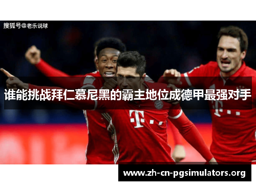 谁能挑战拜仁慕尼黑的霸主地位成德甲最强对手
