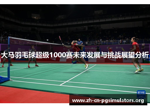 大马羽毛球超级1000赛未来发展与挑战展望分析
