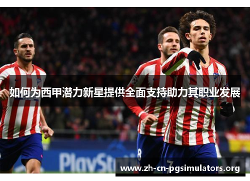 如何为西甲潜力新星提供全面支持助力其职业发展