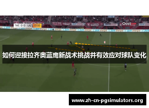 如何迎接拉齐奥蓝鹰新战术挑战并有效应对球队变化
