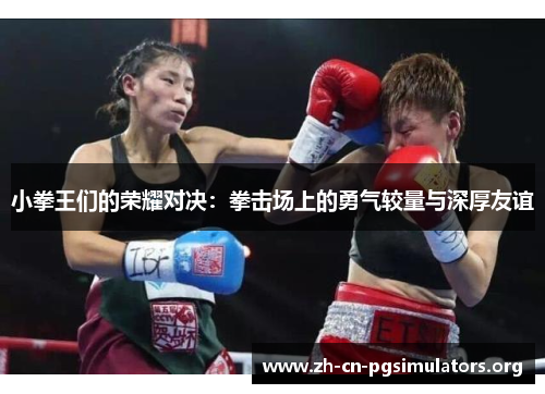 小拳王们的荣耀对决:拳击场上的勇气较量与深厚友谊 小拳王们的荣耀对决:拳击场上的勇气较量与深厚友谊