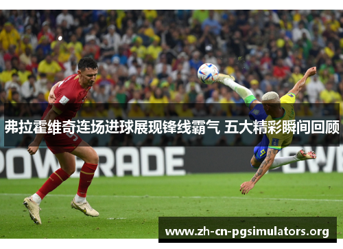 弗拉霍维奇连场进球展现锋线霸气 五大精彩瞬间回顾