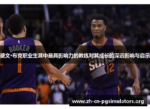 德文·布克职业生涯中最具影响力的教练对其成长的深远影响与启示