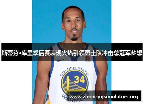 斯蒂芬·库里季后赛表现火热引领勇士队冲击总冠军梦想