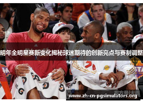 明年全明星赛新变化揭秘球迷期待的创新亮点与赛制调整