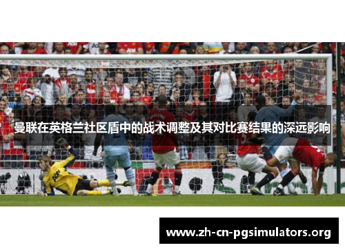 曼联在英格兰社区盾中的战术调整及其对比赛结果的深远影响