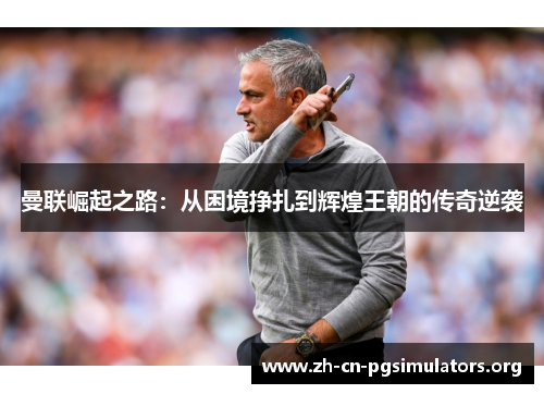 曼联崛起之路：从困境挣扎到辉煌王朝的传奇逆袭