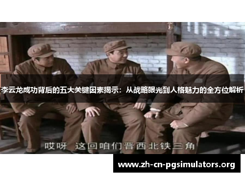 李云龙成功背后的五大关键因素揭示：从战略眼光到人格魅力的全方位解析