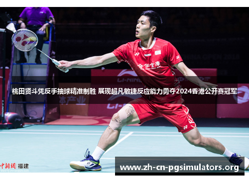 桃田贤斗凭反手抽球精准制胜 展现超凡敏捷反应能力勇夺2024香港公开赛冠军